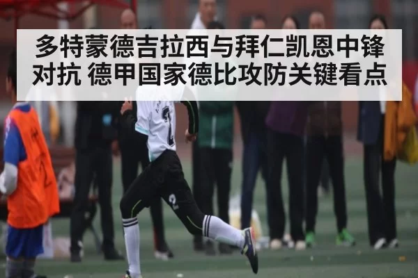 多特蒙德吉拉西与拜仁凯恩中锋对抗 德甲国家德比攻防关键看点