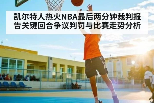 凯尔特人热火NBA最后两分钟裁判报告关键回合争议判罚与比赛走势分析